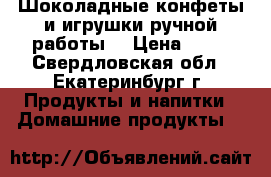 Шоколадные конфеты и игрушки ручной работы  › Цена ­ 75 - Свердловская обл., Екатеринбург г. Продукты и напитки » Домашние продукты   
